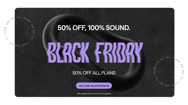 50% off, 100% sound. Black Friday 50% off all plans. Use code: BLACKFRIDAY50. Offer only applies for new users and upgrades.